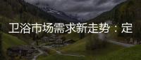 衛浴市場需求新走勢：定制化是趨勢