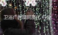 衛(wèi)浴廣告現(xiàn)同質(zhì)化 行業(yè)模仿成風(fēng)