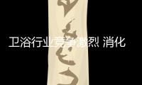 衛浴行業競爭激烈 消化庫存成廠商難題