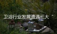 衛浴行業發展遭遇三大“絆腳石”