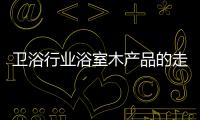 衛浴行業浴室木產品的走向大有作為