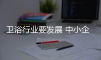 衛浴行業要發展 中小企業變革需謹慎