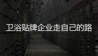 衛(wèi)浴貼牌企業(yè)走自己的路謀發(fā)展