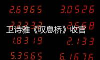 衛(wèi)詩雅《嘆息橋》收官 連續(xù)四周登華語口碑劇集榜