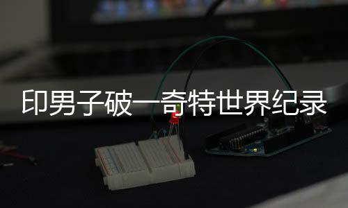 印男子破一奇特世界紀(jì)錄：鼻尖打字47秒103個(gè)單詞