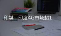印媒：印度4G市場超10億美元 電信巨頭虎視眈眈