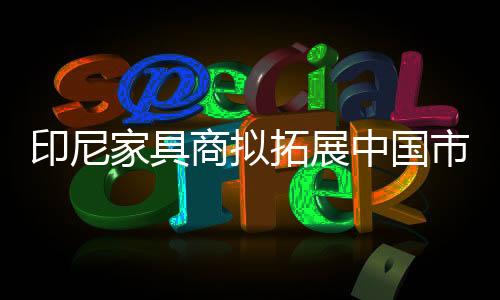 印尼家具商擬拓展中國市場