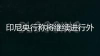 印尼央行稱將繼續(xù)進行外匯干預預計第四季度有降息空間