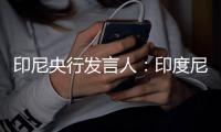 印尼央行發言人：印度尼西亞外匯儲備在5月底降至1393億美元