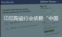 印尼陶瓷行業(yè)依賴“中國制造”