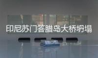 印尼蘇門答臘島大橋坍塌已致9人死亡另有1人失蹤