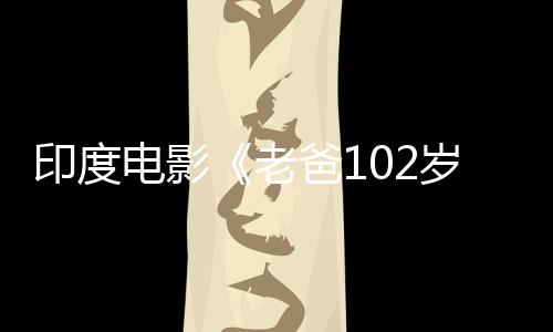 印度電影《老爸102歲》公映