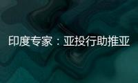 印度專家：亞投行助推亞洲基建發展提升金融話語權