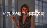 印度拒絕進口中國等多國食品