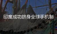 印度成功躋身全球手機(jī)制造第2生產(chǎn)大國(guó)