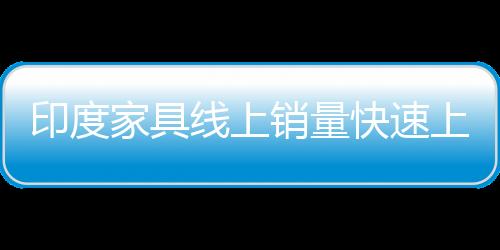 印度家具線上銷量快速上漲 回頭客占50％