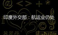 印度外交部：航運業仍處于動蕩之中