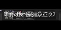 印度對我純堿建議征收20%從價稅,行業資訊