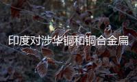 印度對涉華銅和銅合金扁軋制品不實施反傾銷措施
