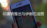 印度將推出與伊朗石油貿(mào)易結(jié)算新機(jī)制