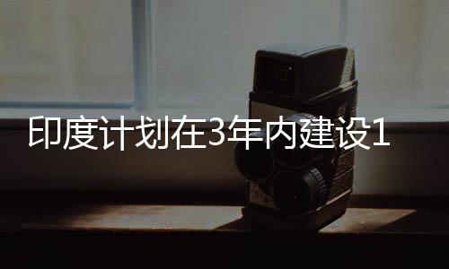 印度計劃在3年內建設100MW太陽能光伏發(fā)電