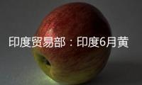 印度貿易部：印度6月黃金進口額達到30.6億美元
