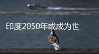 印度2050年或成為世界強國 僅次于中美