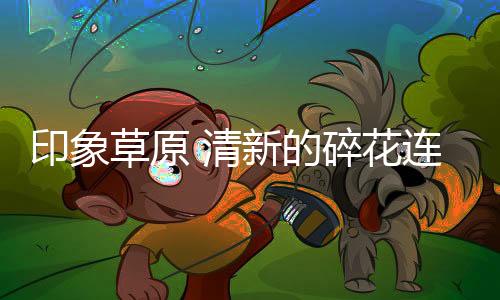 印象草原 清新的碎花連衣裙每年都是時髦單品