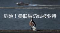 危險！曼聯后防線被亞特蘭大打爆 14分鐘內連丟2球
