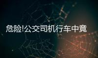 危險!公交司機行車中竟然看視頻乘客坐得膽戰心驚