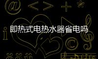 即熱式電熱水器省電嗎