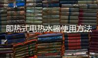 即熱式電熱水器使用方法（電熱水器使用方法）