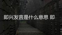 即興發(fā)言是什么意思 即興發(fā)言的意思是什么