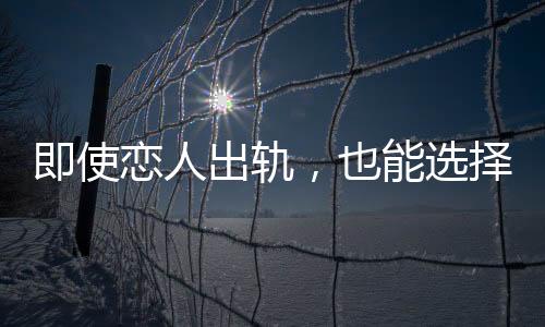 即使戀人出軌，也能選擇原諒的星座