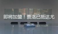 即將加盟！賈洛已抵達尤文體檢中心，準備接受體檢
