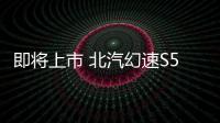 即將上市 北汽幻速S5將于18日公布預售價