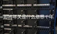 即將年關是什么意思（年關將至是什么意思）