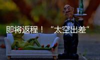 即將返程！“太空出差”半年 神十五乘組完成多個“首次”