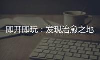即開(kāi)即玩：發(fā)現(xiàn)治愈之地的全新篇章《卡斯卡迪亞之旅：滾滾山丘滾滾河流