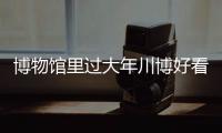 博物館里過大年川博好看又好玩