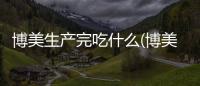 博美生產(chǎn)完吃什么(博美生產(chǎn)多久能生完小狗)