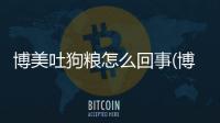 博美吐狗糧怎么回事(博美吐狗糧需要禁食嗎)