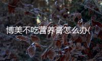 博美不吃營養(yǎng)膏怎么辦(博美一定要吃營養(yǎng)膏嗎)