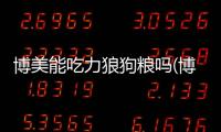 博美能吃力狼狗糧嗎(博美吃力狼狗糧怎么樣)