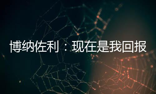 博納佐利：現在是我回報教練的時候了