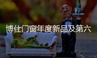 博仕門窗年度新品及第六代展廳即將發(fā)布，亮點先睹為快！