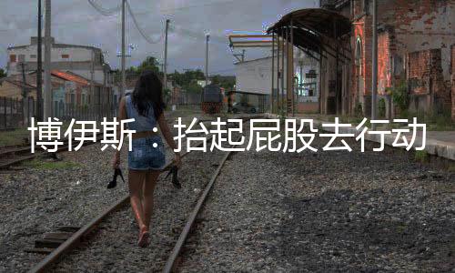 博伊斯：抬起屁股去行動(dòng)（組圖）