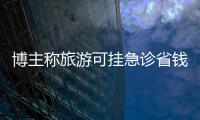 博主稱旅游可掛急診省錢過夜 網友：“流量病”犯了