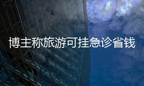 博主稱旅游可掛急診省錢過夜 網友：“流量病”犯了