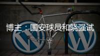 博主：國安球員和曉強試訓中甲新軍大連智行